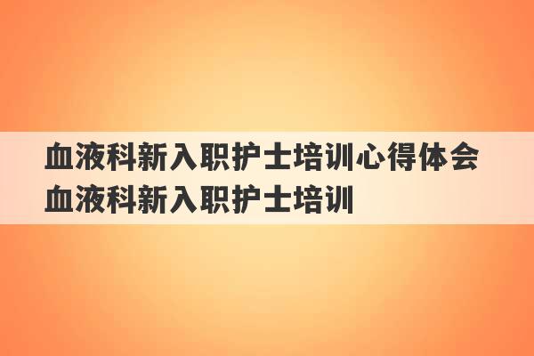 血液科新入职护士培训心得体会 血液科新入职护士培训