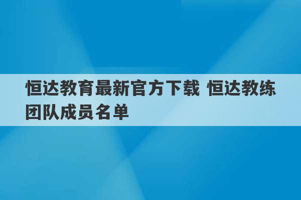 恒达教育最新官方下载 恒达教练团队成员名单