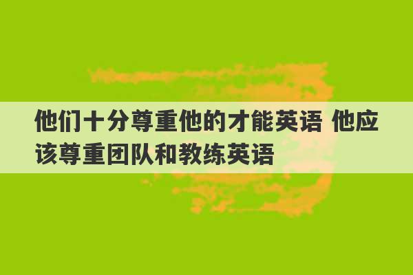 他们十分尊重他的才能英语 他应该尊重团队和教练英语