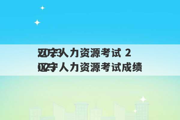 2023
辽宁人力资源考试 2023
辽宁人力资源考试成绩