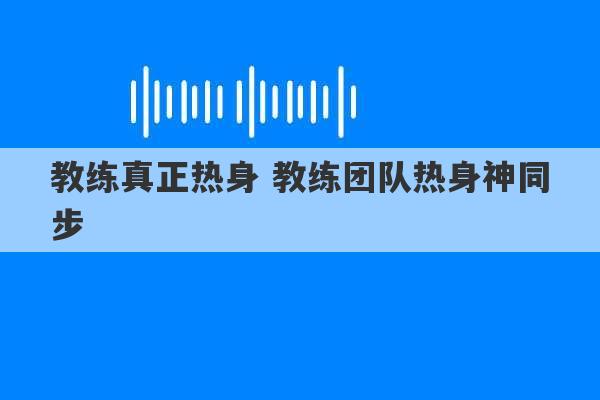 教练真正热身 教练团队热身神同步