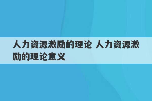 人力资源激励的理论 人力资源激励的理论意义