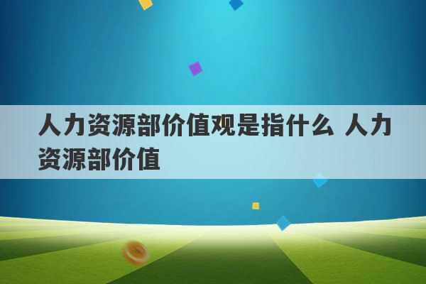 人力资源部价值观是指什么 人力资源部价值