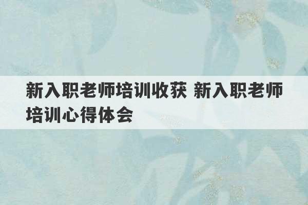 新入职老师培训收获 新入职老师培训心得体会