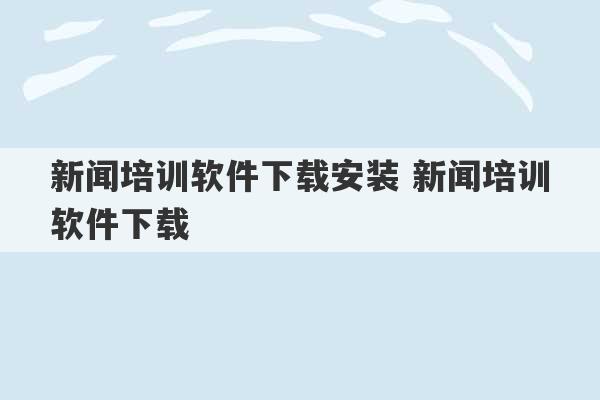 新闻培训软件下载安装 新闻培训软件下载