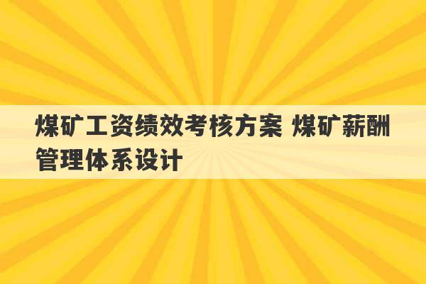 煤矿工资绩效考核方案 煤矿薪酬管理体系设计