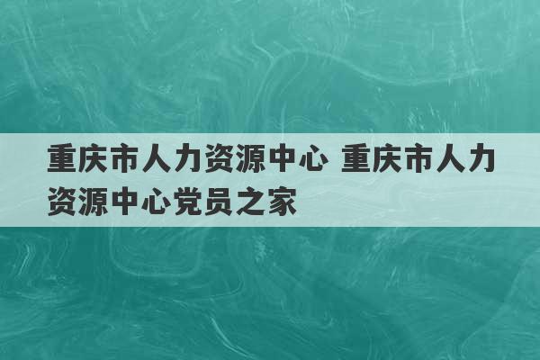 重庆市人力资源中心 重庆市人力资源中心党员之家