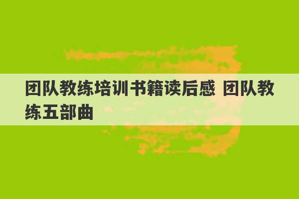 团队教练培训书籍读后感 团队教练五部曲