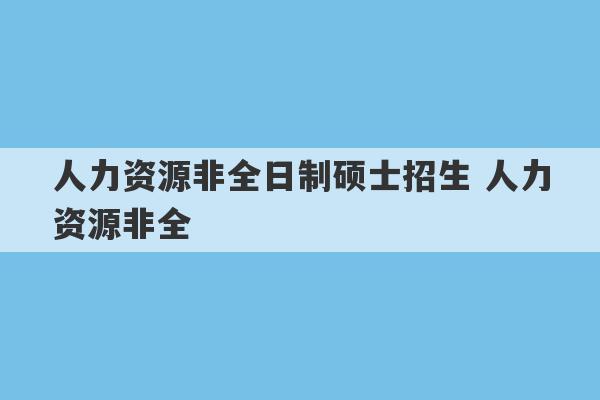 人力资源非全日制硕士招生 人力资源非全