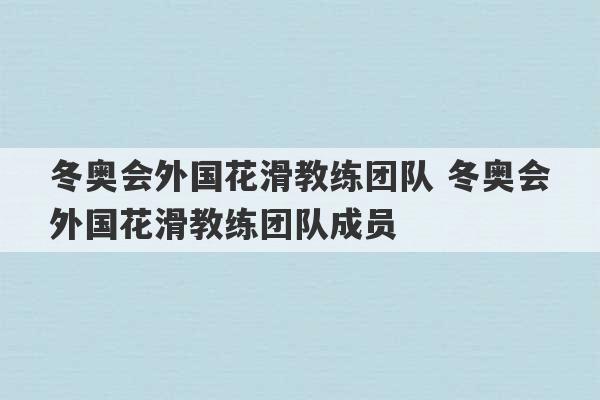 冬奥会外国花滑教练团队 冬奥会外国花滑教练团队成员