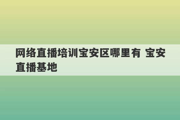 网络直播培训宝安区哪里有 宝安直播基地