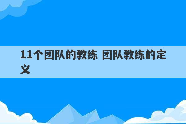 11个团队的教练 团队教练的定义