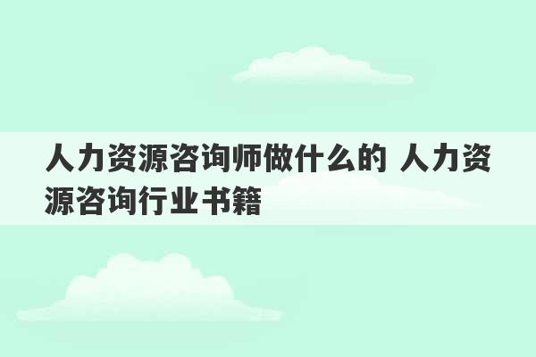 人力资源咨询师做什么的 人力资源咨询行业书籍