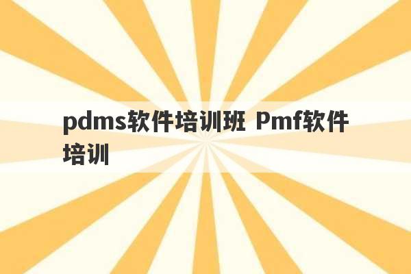 pdms软件培训班 Pmf软件培训