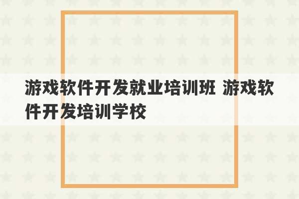 游戏软件开发就业培训班 游戏软件开发培训学校