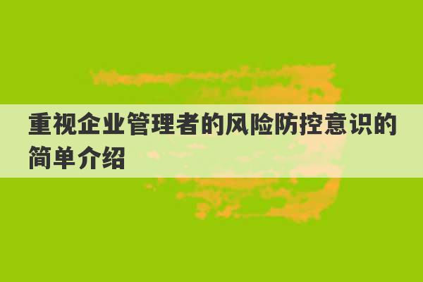 重视企业管理者的风险防控意识的简单介绍