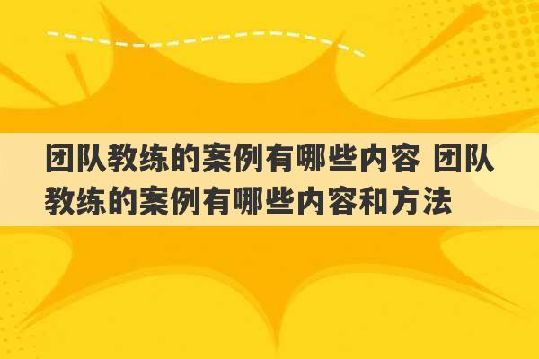 团队教练的案例有哪些内容 团队教练的案例有哪些内容和方法