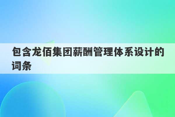 包含龙佰集团薪酬管理体系设计的词条