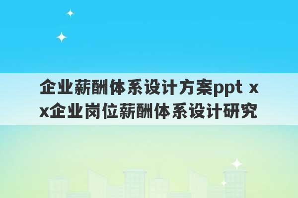 企业薪酬体系设计方案ppt xx企业岗位薪酬体系设计研究