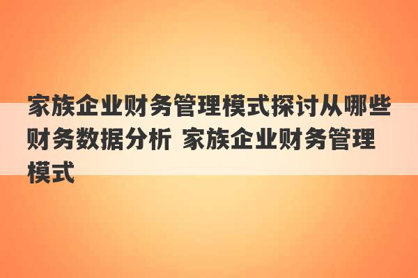 家族企业财务管理模式探讨从哪些财务数据分析 家族企业财务管理模式