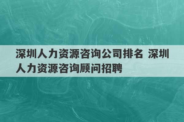 深圳人力资源咨询公司排名 深圳人力资源咨询顾问招聘