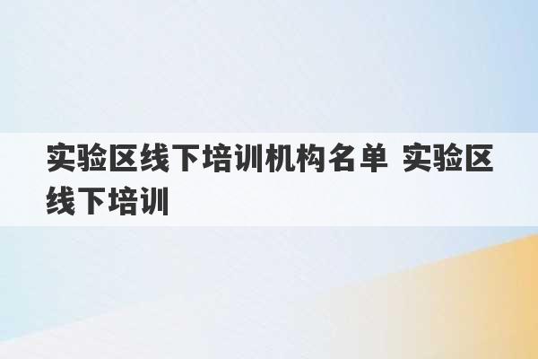 实验区线下培训机构名单 实验区线下培训