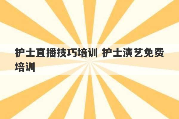 护士直播技巧培训 护士演艺免费培训