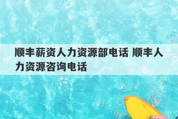 顺丰薪资人力资源部电话 顺丰人力资源咨询电话