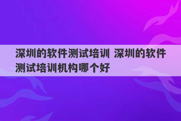 深圳的软件测试培训 深圳的软件测试培训机构哪个好