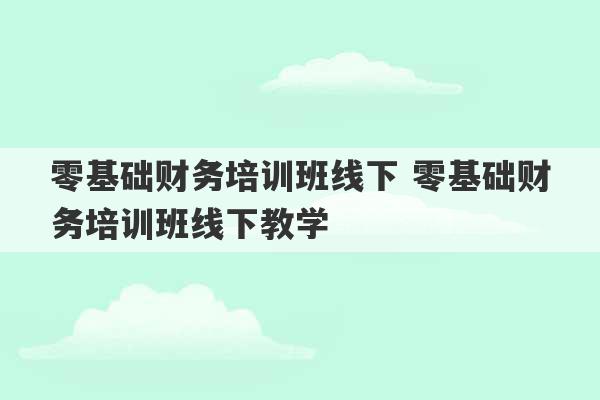 零基础财务培训班线下 零基础财务培训班线下教学