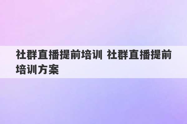 社群直播提前培训 社群直播提前培训方案