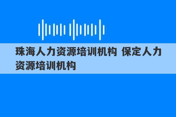 珠海人力资源培训机构 保定人力资源培训机构