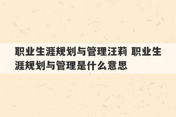 职业生涯规划与管理汪莉 职业生涯规划与管理是什么意思