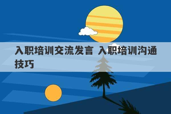 入职培训交流发言 入职培训沟通技巧