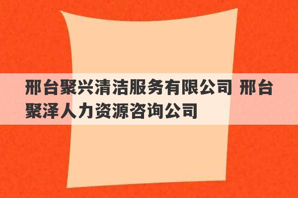 邢台聚兴清洁服务有限公司 邢台聚泽人力资源咨询公司