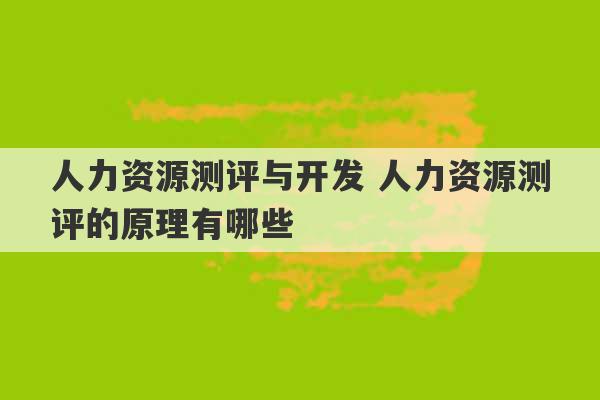 人力资源测评与开发 人力资源测评的原理有哪些