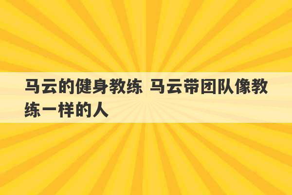 马云的健身教练 马云带团队像教练一样的人