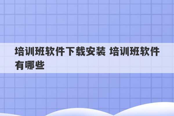 培训班软件下载安装 培训班软件有哪些