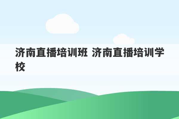 济南直播培训班 济南直播培训学校