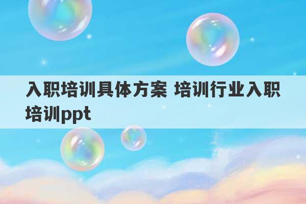 入职培训具体方案 培训行业入职培训ppt