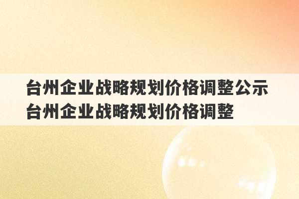 台州企业战略规划价格调整公示 台州企业战略规划价格调整