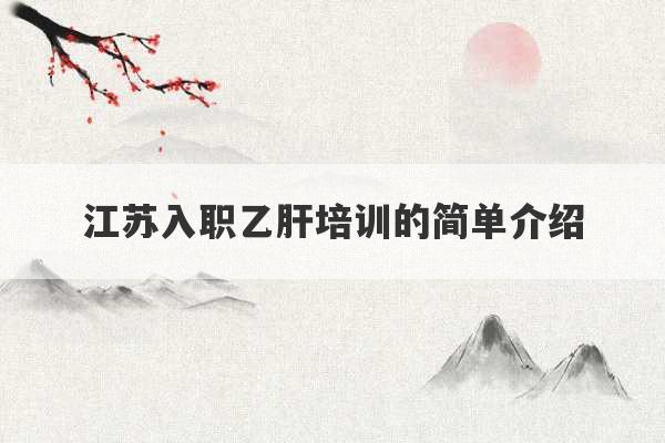 江苏入职乙肝培训的简单介绍