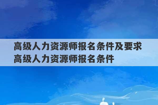 高级人力资源师报名条件及要求 高级人力资源师报名条件