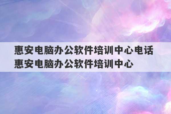 惠安电脑办公软件培训中心电话 惠安电脑办公软件培训中心