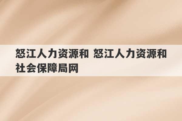 怒江人力资源和 怒江人力资源和社会保障局网