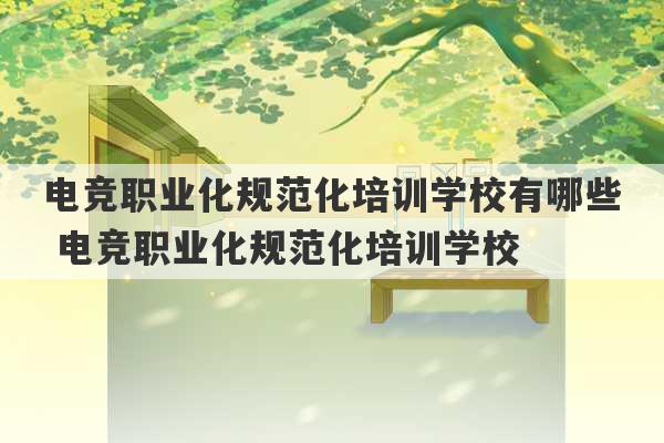 电竞职业化规范化培训学校有哪些 电竞职业化规范化培训学校