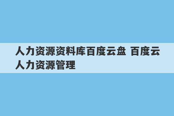 人力资源资料库百度云盘 百度云人力资源管理