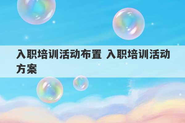 入职培训活动布置 入职培训活动方案