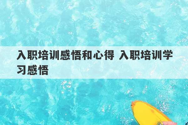 入职培训感悟和心得 入职培训学习感悟