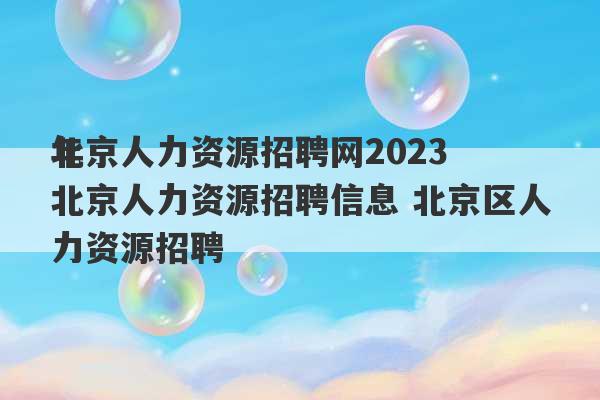 北京人力资源招聘网2023
年北京人力资源招聘信息 北京区人力资源招聘